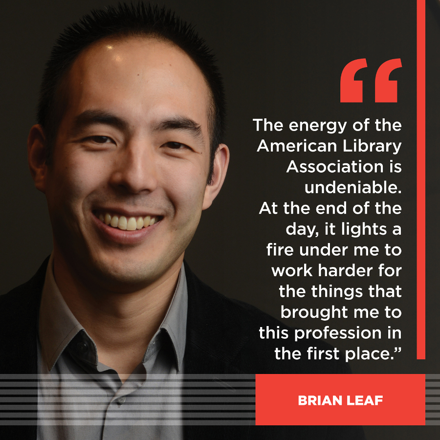 The energy of the American Library Association is undeniable. At the end of the day, it lights a fire under me to work harder for the things that brought me to this profession in the first place. Brian Leaf
