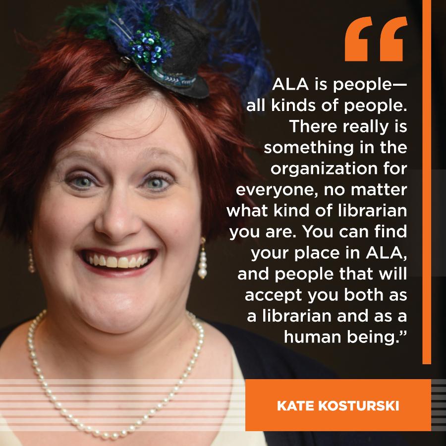  ALA is people - all kinds of people.   There really is something in the organization for everyone, no matter what kind of librarian you are. You can find your place in ALA, and people that will accept you both as librarian and as a human being. Kate Kosturski